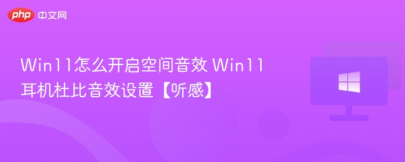 Win11怎么开启空间音效 Win11耳机杜比音效设置【听感】
