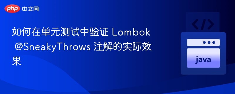 如何在单元测试中验证 Lombok @SneakyThrows 注解的实际效果
