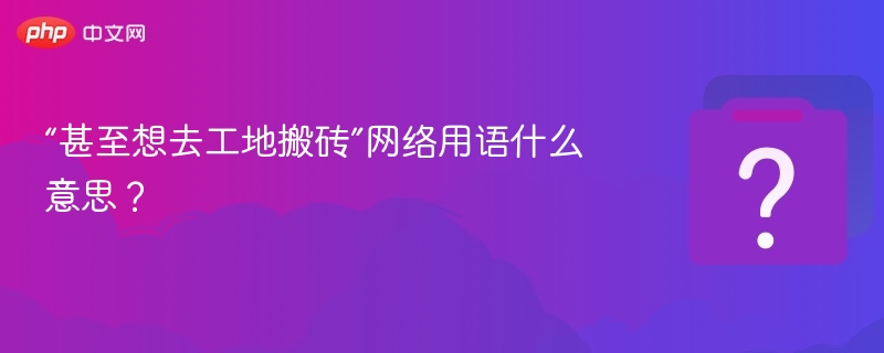 “甚至想去工地搬砖”网络用语什么意思？