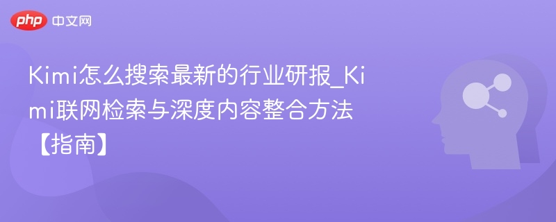 Kimi查行业研报方法与整合技巧