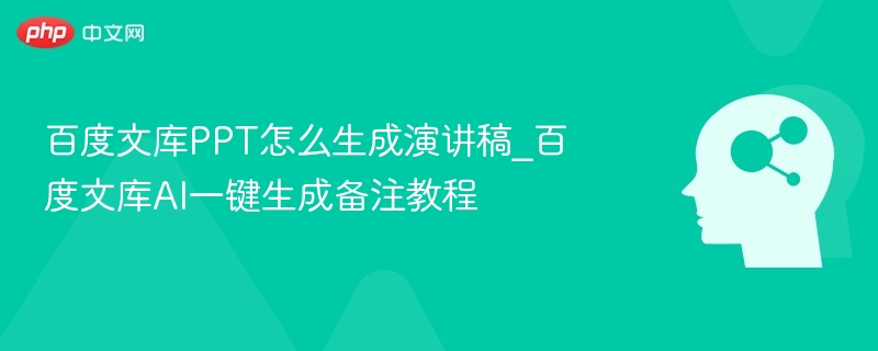 百度文库PPT怎么生成演讲稿_百度文库AI一键生成备注教程