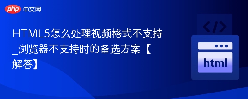 HTML5怎么处理视频格式不支持_浏览器不支持时的备选方案【解答】