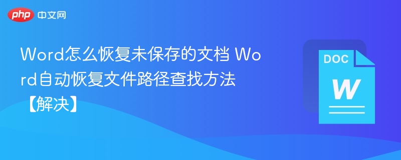 Word怎么恢复未保存的文档 Word自动恢复文件路径查找方法【解决】