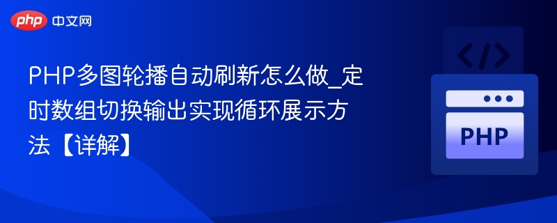 PHP多图轮播自动刷新怎么做_定时数组切换输出实现循环展示方法【详解】