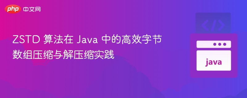 ZSTD算法Java压缩解压实战指南