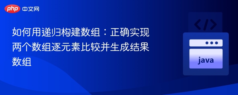 如何用递归构建数组：正确实现两个数组逐元素比较并生成结果数组

