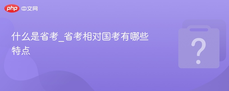 什么是省考_省考相对国考有哪些特点