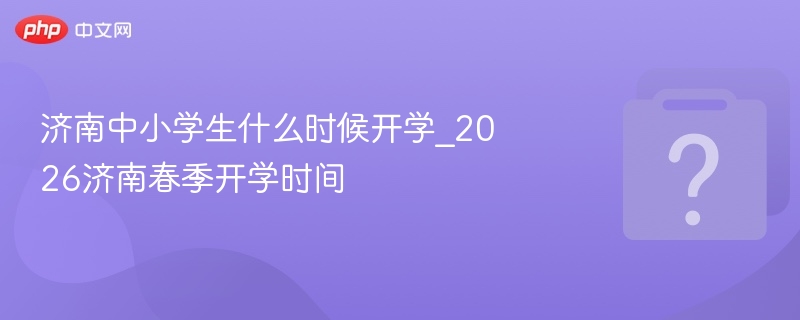 2026济南中小学春季开学时间公布