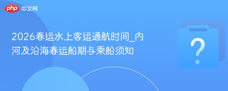 2026春运水上客运时间及乘船指南