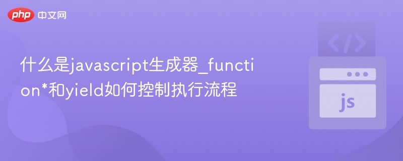 JavaScript生成器函数与yield使用教程