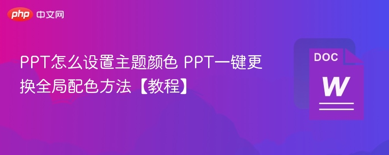 PPT怎么设置主题颜色 PPT一键更换全局配色方法【教程】