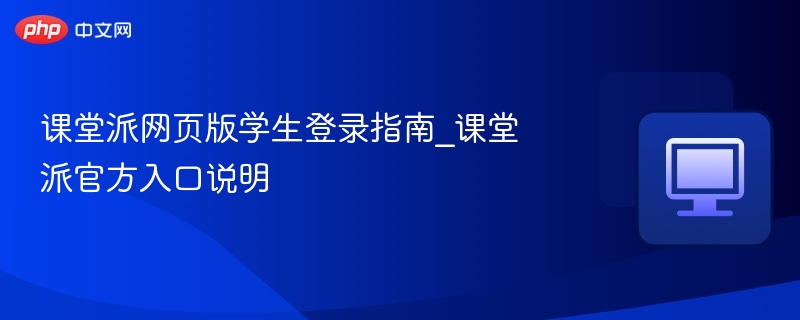 课堂派学生登录指南及入口说明