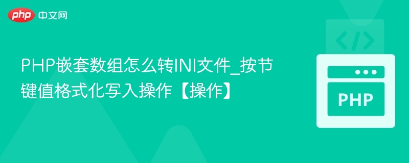 PHP嵌套数组怎么转INI文件_按节键值格式化写入操作【操作】