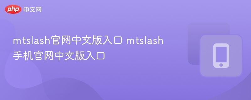 MTSlash官网中文版入口及手机使用教程