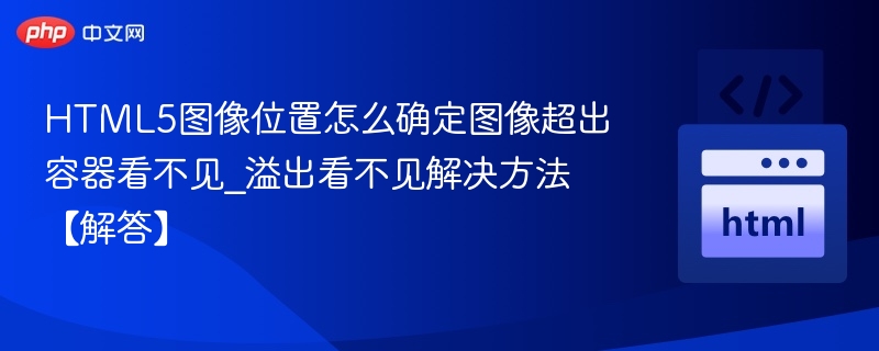 HTML5图像位置怎么确定图像超出容器看不见_溢出看不见解决方法【解答】