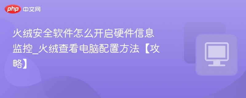 火绒硬件监控开启方法及电脑配置查看攻略
