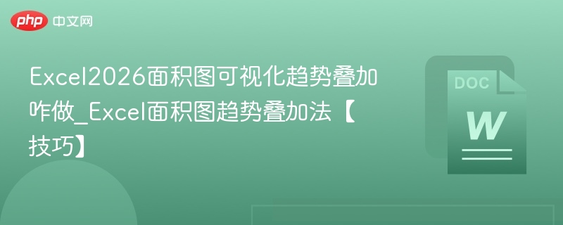 Excel2026面积图可视化趋势叠加咋做_Excel面积图趋势叠加法【技巧】