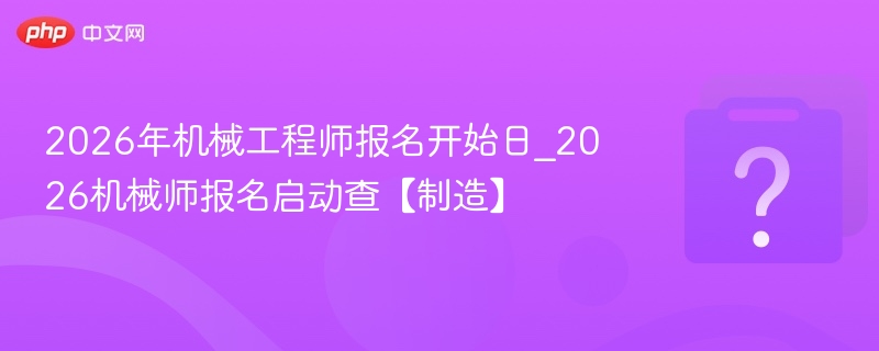 2026机械师报名开启，速查最新资讯