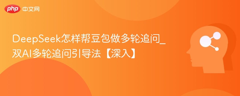 DeepSeek助豆包实现多轮追问，双AI引导法详解