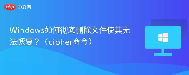 Windows如何彻底删除文件使其无法恢复?(cipher命令)