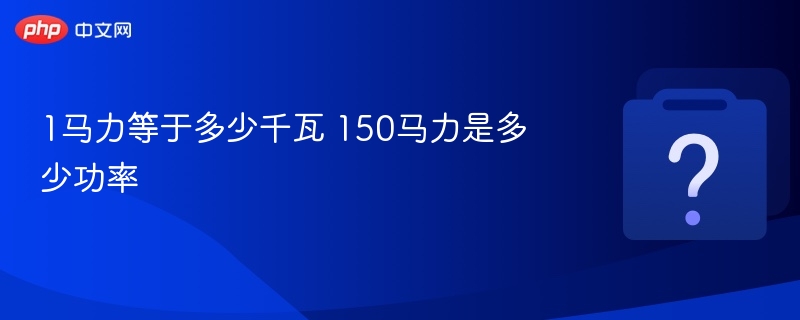 1马力等于多少千瓦？150马力等于多少功率？