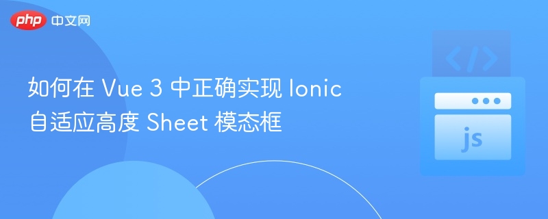 Vue3实现Ionic自适应Sheet模态框教程
