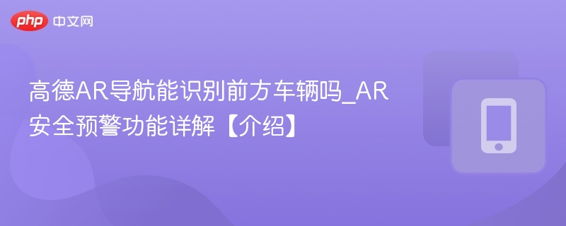 高德AR导航能识别车辆吗？功能解析
