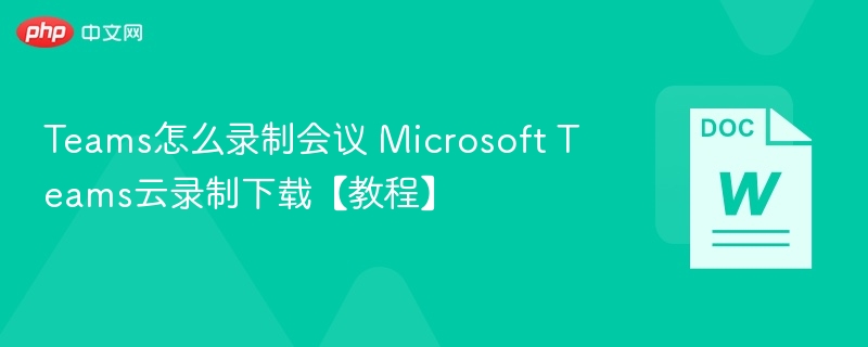 Teams会议录制与云存下载教程