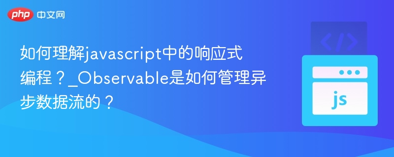 理解JS响应式编程：Observable异步数据流解析