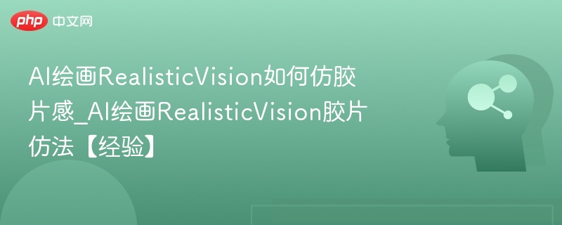 AI绘画RealisticVision如何仿胶片感_AI绘画RealisticVision胶片仿法【经验】