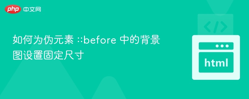 如何为伪元素 ::before 中的背景图设置固定尺寸
