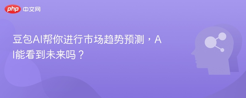 豆包AI能预测市场吗？真相曝光