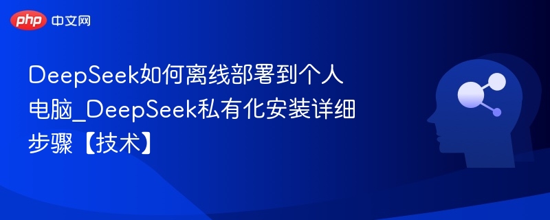 DeepSeek离线部署教程及安装步骤详解