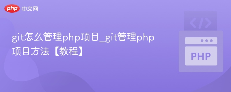 Git怎么管理PHP项目？新手教程详解