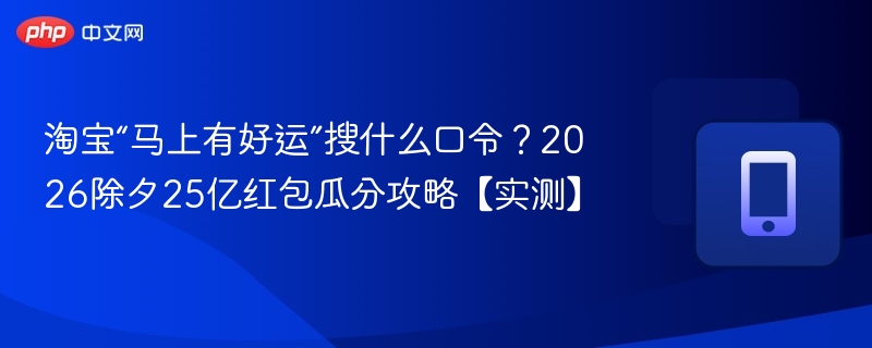 淘宝“马上有好运”搜什么口令?2026除夕25亿红包瓜分攻略【实测】