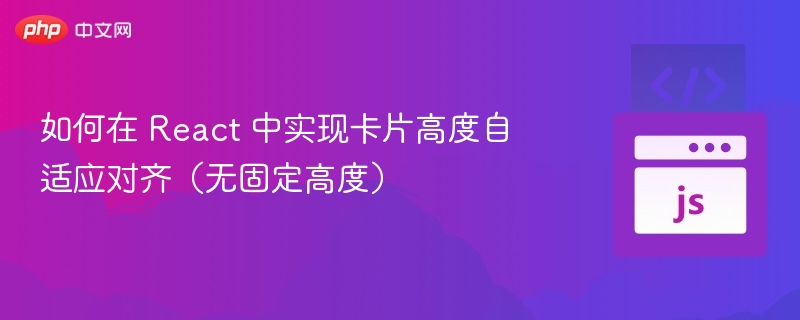 React卡片自适应高度对齐方法