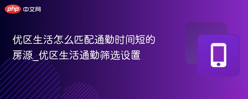 优区生活怎么匹配通勤时间短的房源_优区生活通勤筛选设置