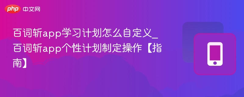 百词斩app学习计划怎么自定义_百词斩app个性计划制定操作【指南】