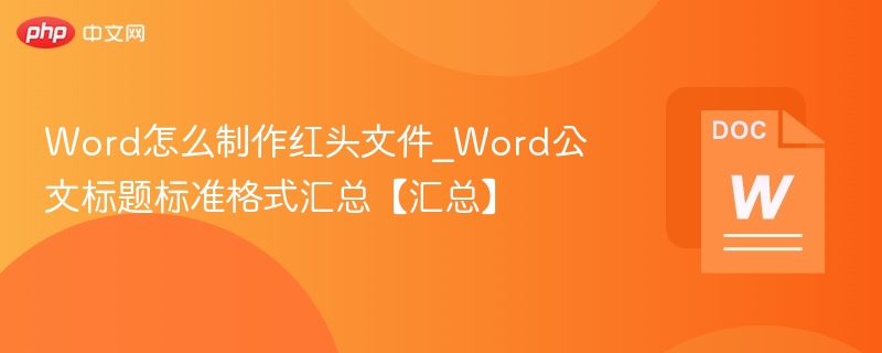 Word怎么制作红头文件_Word公文标题标准格式汇总【汇总】