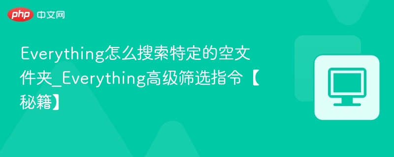 Everything怎么搜索特定的空文件夹_Everything高级筛选指令【秘籍】