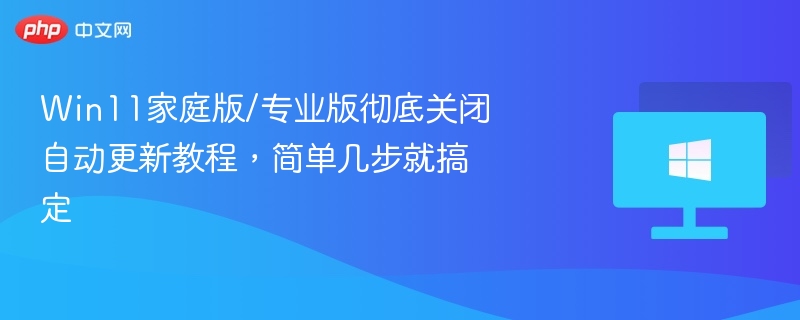 Win11关闭自动更新教程，家庭版专业版通用