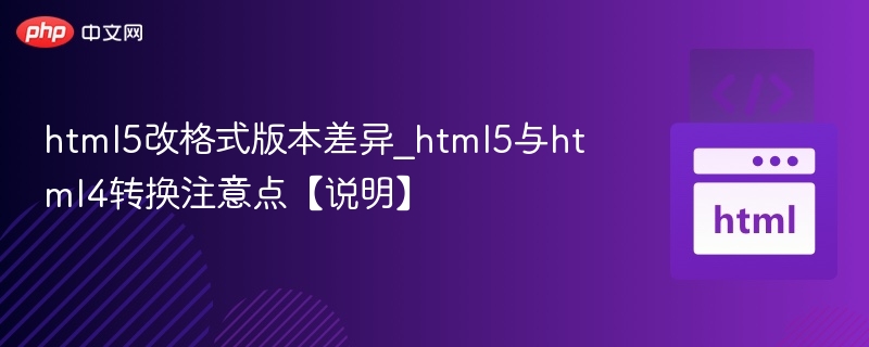 HTML5转HTML4关键注意事项