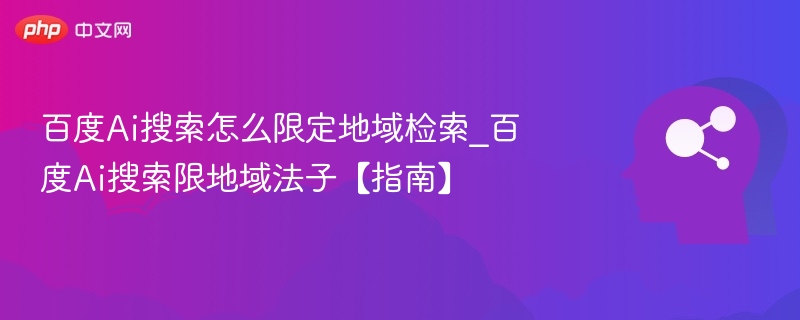 百度AI搜索如何设置地域限制检索