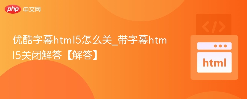 优酷字幕html5怎么关_带字幕html5关闭解答【解答】