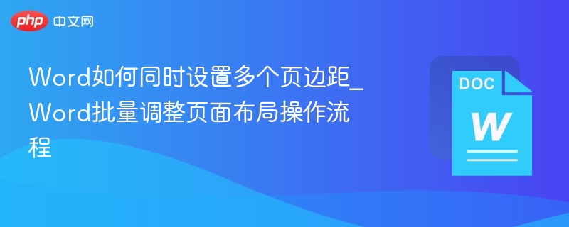 Word如何同时设置多个页边距_Word批量调整页面布局操作流程