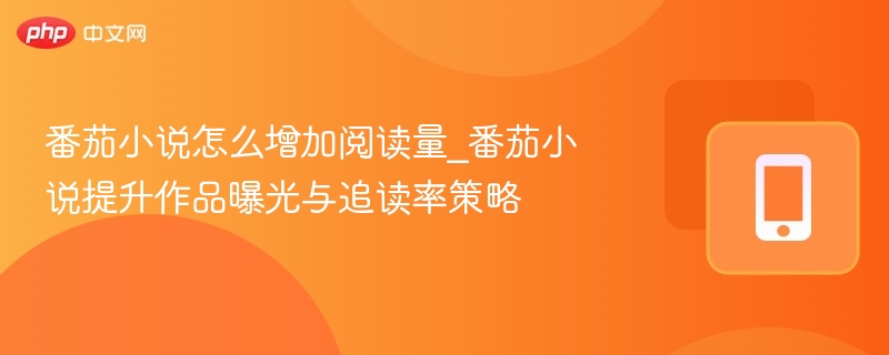 番茄小说怎么增加阅读量_番茄小说提升作品曝光与追读率策略