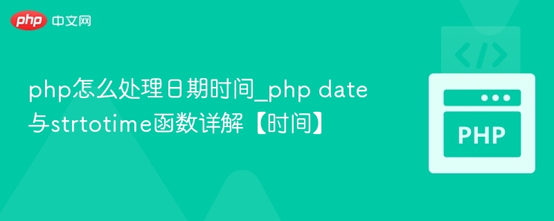 php怎么处理日期时间_php date与strtotime函数详解【时间】