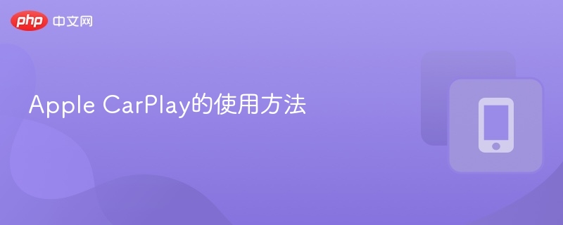 AppleCarPlay怎么用？全攻略详解