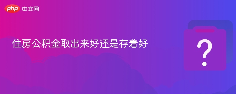 公积金提取还是留存更划算？
