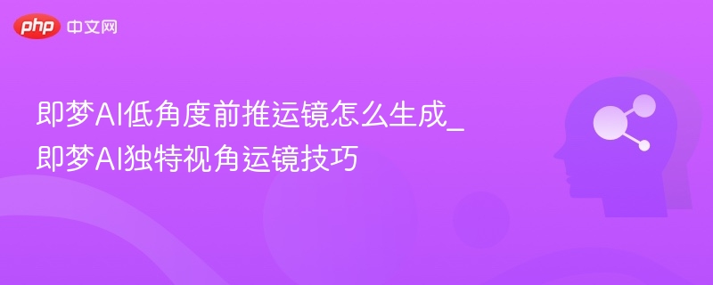 即梦AI低角度前推运镜教程
